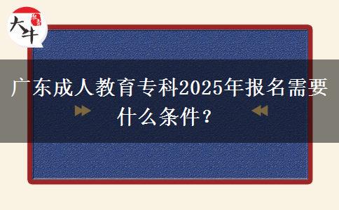 廣東成人教育?？?025年報名需要什么條件？