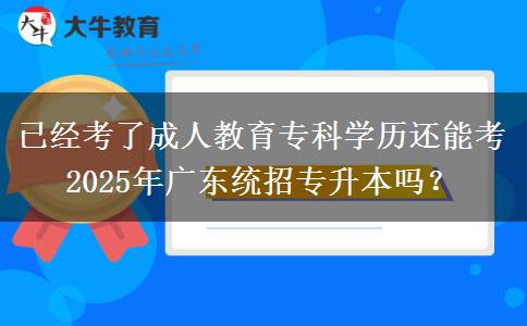 已經(jīng)考了成人教育專科學歷還能考2025年廣東統(tǒng)招專升本嗎？