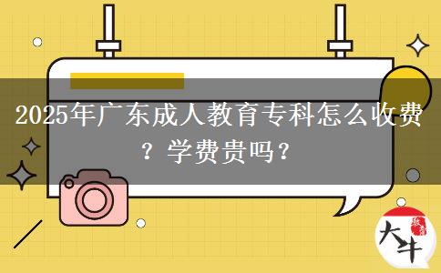 2025年廣東成人教育專科怎么收費(fèi)？學(xué)費(fèi)貴嗎？