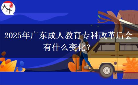 2025年廣東成人教育?？聘母锖髸?huì)有什么變化？