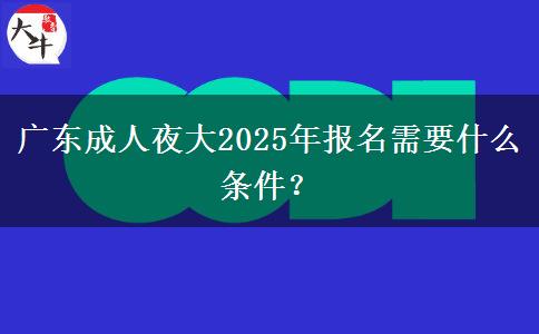 廣東成人夜大2025年報(bào)名需要什么條件？