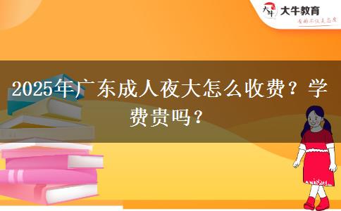 2025年廣東成人夜大怎么收費(fèi)？學(xué)費(fèi)貴嗎？