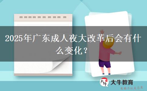 2025年廣東成人夜大改革后會(huì)有什么變化？