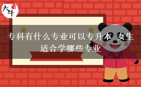 ?？朴惺裁磳I(yè)可以專升本 女生適合學(xué)哪些專業(yè)