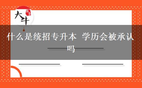 什么是統(tǒng)招專升本 學(xué)歷會被承認(rèn)嗎