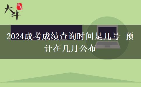 2024成考成績(jī)查詢時(shí)間是幾號(hào) 預(yù)計(jì)在幾月公布