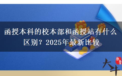函授本科的校本部和函授站有什么區(qū)別？2025年最新比較