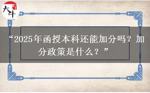“2025年函授本科還能加分嗎？加分政策是什么？”