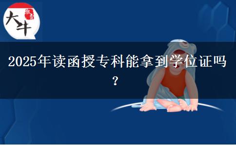 2025年讀函授專科能拿到學位證嗎？