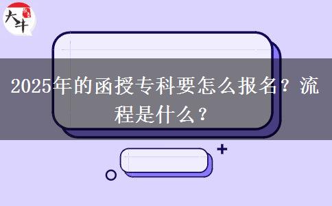 2025年的函授?？埔趺磮?bào)名？流程是什么？