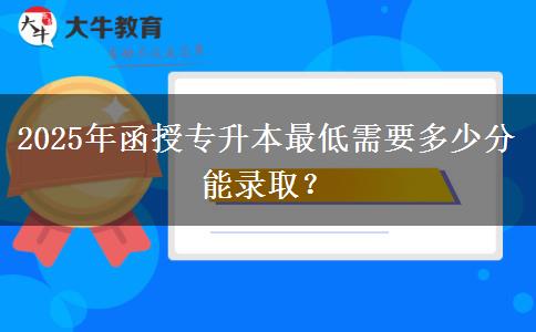 2025年函授專升本最低需要多少分能錄?。? title=