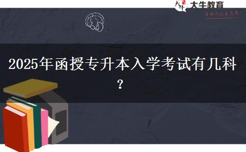 2025年函授專升本入學(xué)考試有幾科？