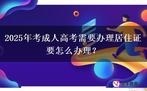 2025年考成人高考需要辦理居住證要怎么辦理？