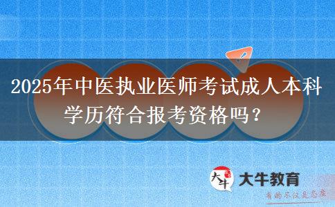 2025年中醫(yī)執(zhí)業(yè)醫(yī)師考試成人本科學(xué)歷符合報(bào)考資格嗎？