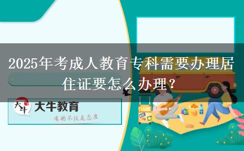 2025年考成人教育?？菩枰k理居住證要怎么辦理？