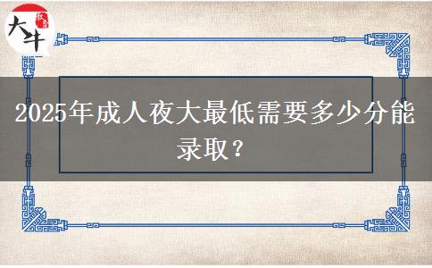 2025年成人夜大最低需要多少分能錄?。? title=