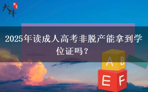 2025年讀成人高考非脫產(chǎn)能拿到學(xué)位證嗎？