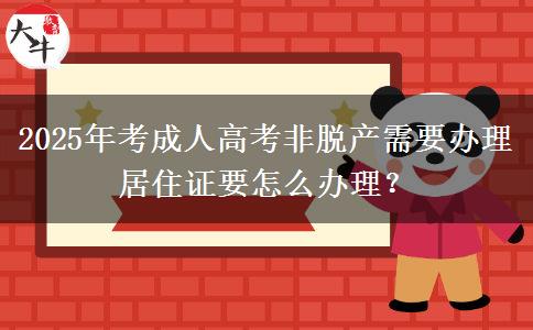2025年考成人高考非脫產需要辦理居住證要怎么辦理？