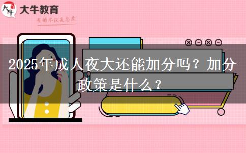 2025年成人夜大還能加分嗎？加分政策是什么？