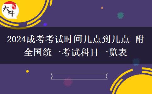 2024成考考試時間幾點到幾點 附全國統(tǒng)一考試科目一覽表