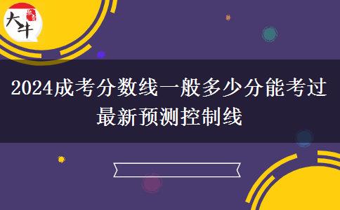 2024成考分?jǐn)?shù)線一般多少分能考過 最新預(yù)測控制線