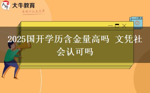 2025國開學(xué)歷含金量高嗎 文憑社會認可嗎