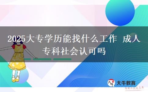 2025大專學(xué)歷能找什么工作 成人?？粕鐣J(rèn)可嗎