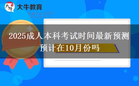 2025成人本科考試時間最新預(yù)測 預(yù)計在10月份嗎