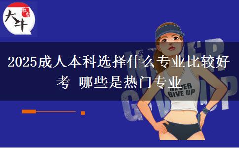 2025成人本科選擇什么專業(yè)比較好考 哪些是熱門(mén)專業(yè)