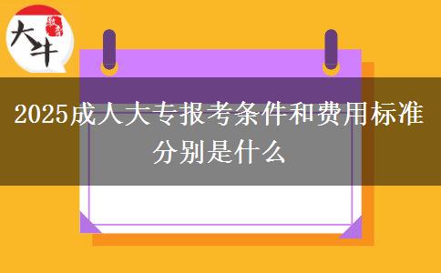 2025成人大專報考條件和費用標(biāo)準(zhǔn)分別是什么
