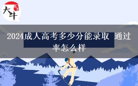 2024成人高考多少分能錄取 通過率怎么樣