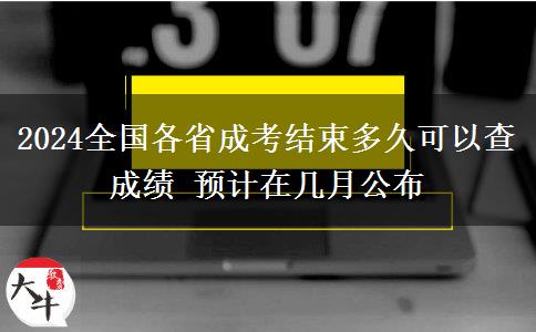 2024全國各省成考結束多久可以查成績 預計在幾月公布