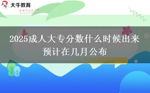 2025成人大專分?jǐn)?shù)什么時候出來 預(yù)計在幾月公布
