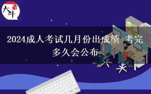 2024成人考試幾月份出成績 考完多久會(huì)公布