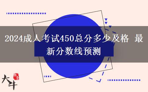 2024成人考試450總分多少及格 最新分?jǐn)?shù)線預(yù)測