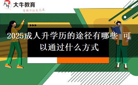 2025成人升學(xué)歷的途徑有哪些 可以通過(guò)什么方式