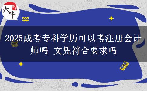 2025成考?？茖W(xué)歷可以考注冊(cè)會(huì)計(jì)師嗎 文憑符合要求嗎