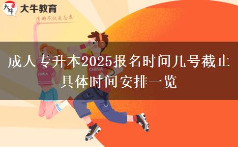 成人專(zhuān)升本2025報(bào)名時(shí)間幾號(hào)截止 具體時(shí)間安排一覽