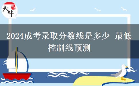 2024成考錄取分?jǐn)?shù)線是多少 最低控制線預(yù)測