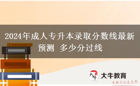2024年成人專(zhuān)升本錄取分?jǐn)?shù)線(xiàn)最新預(yù)測(cè) 多少分過(guò)線(xiàn)