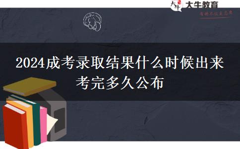 2024成考錄取結果什么時候出來 考完多久公布