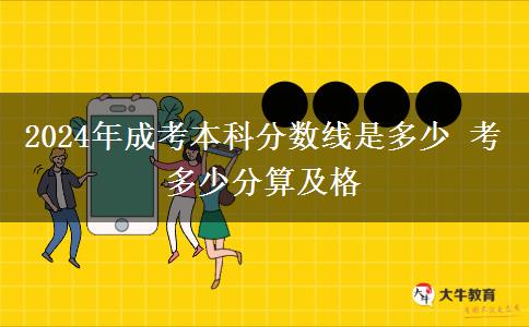 2024年成考本科分數(shù)線是多少 考多少分算及格