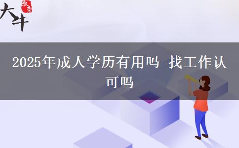 2025年成人學(xué)歷有用嗎 找工作認(rèn)可嗎