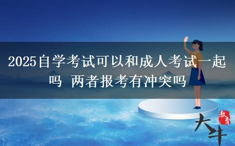 2025自學(xué)考試可以和成人考試一起嗎 兩者報考有沖突嗎