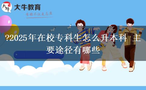 ?2025年在校?？粕趺瓷究?主要途徑有哪些