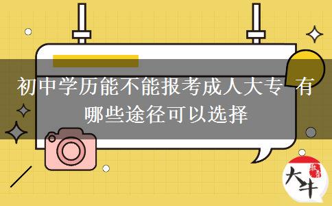 初中學(xué)歷能不能報(bào)考成人大專 有哪些途徑可以選擇