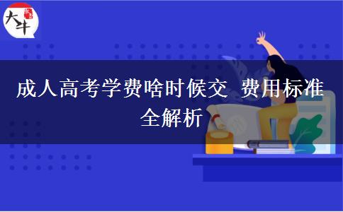 成人高考學(xué)費啥時候交 費用標準全解析