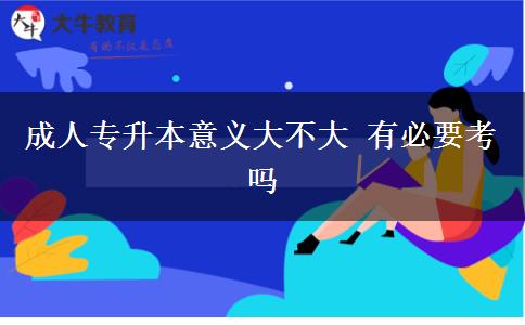 成人專(zhuān)升本意義大不大 有必要考嗎
