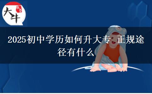 2025初中學(xué)歷如何升大專(zhuān) 正規(guī)途徑有什么