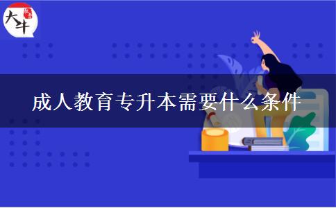 成人教育專(zhuān)升本需要什么條件